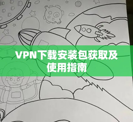 VPN下载安装包获取及使用指南