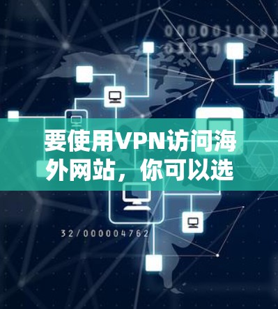 要使用VPN访问海外网站，你可以选择以下几种工具