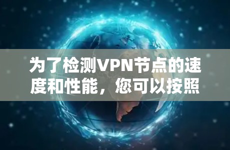 为了检测VPN节点的速度和性能,您可以按照以下步骤选择和使用合适的工具 为了检测VPN节点的速度和性能,您可以按照以下步骤选择和使用合适的工具
