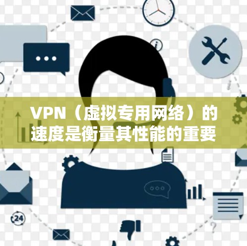 VPN（虚拟专用网络）的速度是衡量其性能的重要指标之一，直接影响使用体验。以下是一些主要影响VPN速度的因素以及一些全球知名VPN服务提供商的速度排名（根据第三方测试和用户评价整理，可能会有所偏差）