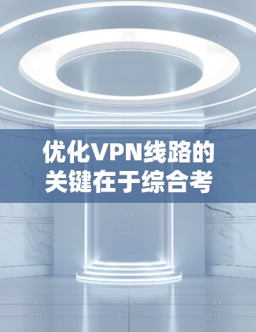 优化VPN线路的关键在于综合考虑连接的稳定性、速度和安全性。以下是详细的优化步骤和建议