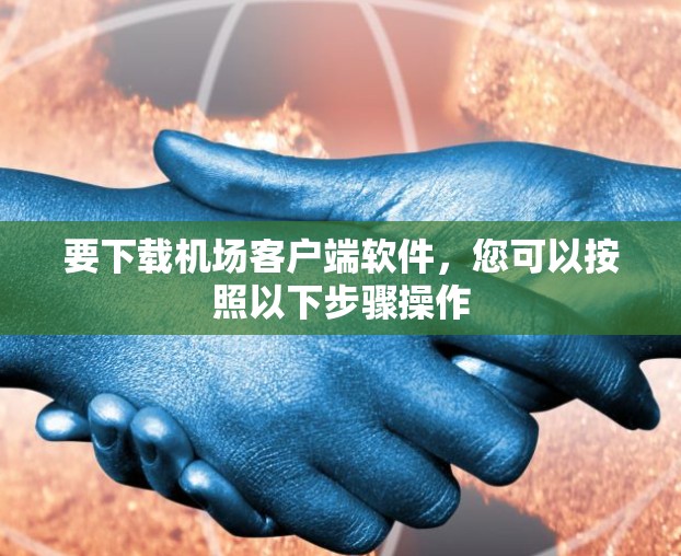 要下载机场客户端软件,您可以按照以下步骤操作 要下载机场客户端软件,您可以按照以下步骤操作