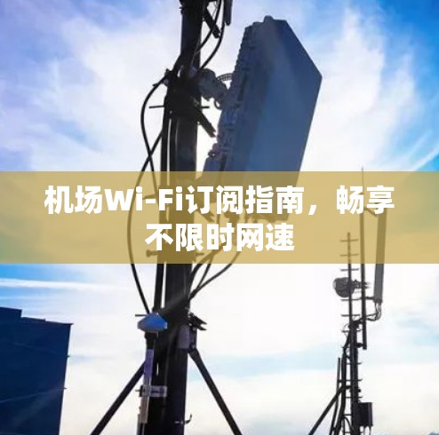 机场Wi-Fi订阅指南,畅享不限时网速 机场Wi-Fi订阅指南,畅享不限时网速