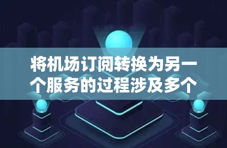 将机场订阅转换为另一个服务的过程涉及多个关键步骤，确保数据安全、用户体验和系统的稳定性。以下是详细的步骤和考虑因素