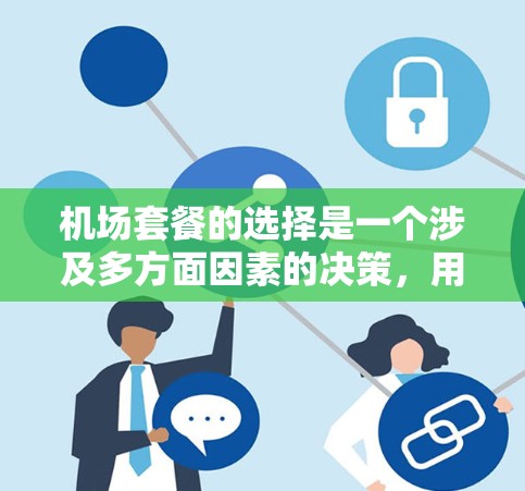 机场套餐的选择是一个涉及多方面因素的决策,用户的分析已经提供了一个全面的框架,但可以进一步细化和扩展,以便用户更好地理解和选择最适合自己的套餐。以下是对用户分析的补充和扩展 机场套餐的选择是一个涉及多方面因素的决策,用户的分析已经提供了一个全面的框架,但可以进一步细化和扩展,以便用户更好地理解和选择最适合自己的套餐。以下是对用户分析的补充和扩展