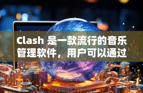Clash 是一款流行的音乐管理软件,用户可以通过订阅获取额外的音乐内容。以下是使用 Clash 订阅并导入内容的基本方法 Clash 是一款流行的音乐管理软件,用户可以通过订阅获取额外的音乐内容。以下是使用 Clash 订阅并导入内容的基本方法