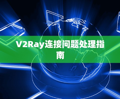 V2Ray连接问题处理指南