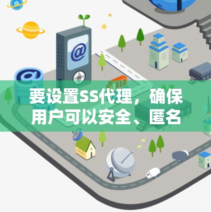 要设置SS代理，确保用户可以安全、匿名地访问远程服务器，下面是详细的步骤指南