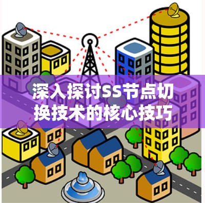 深入探讨SS节点切换技术的核心技巧与应用