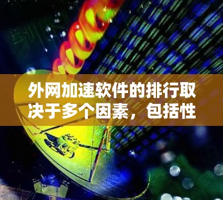 外网加速软件的排行取决于多个因素，包括性能、可靠性、用户体验和市场反馈。以下是对这些软件的分析和排名