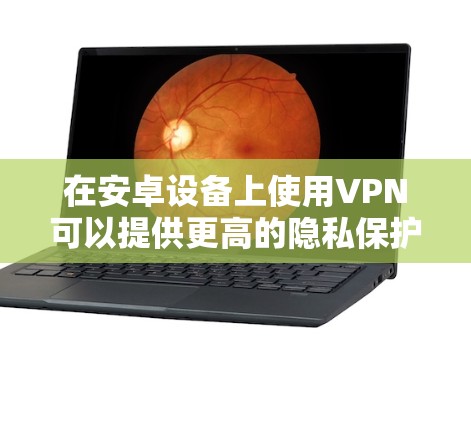 在安卓设备上使用VPN可以提供更高的隐私保护和网络安全。以下是使用VPN的详细步骤