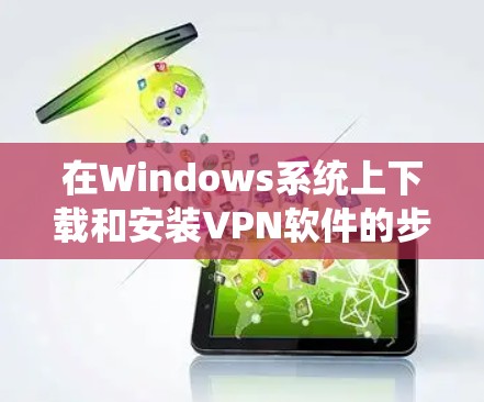 在Windows系统上下载和安装VPN软件的步骤如下