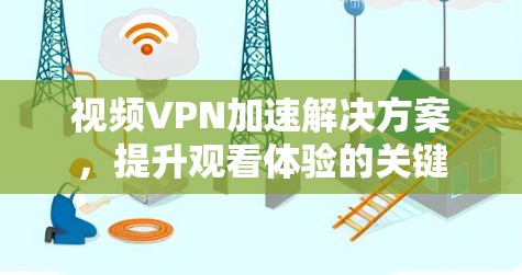 视频VPN加速解决方案,提升观看体验的关键 视频VPN加速解决方案,提升观看体验的关键