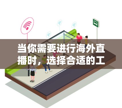 当你需要进行海外直播时，选择合适的工具是关键。以下是一些常用的海外直播连接工具和平台，涵盖了多种使用场景和需求