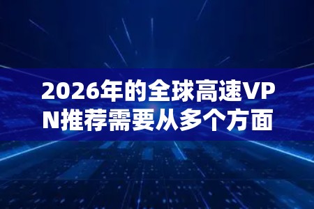 2026年的全球高速VPN推荐需要从多个方面考虑，包括速度、隐私保护、服务器覆盖以及用户体验等因素。以下是一些在2026年可能被推荐的全球高速VPN服务