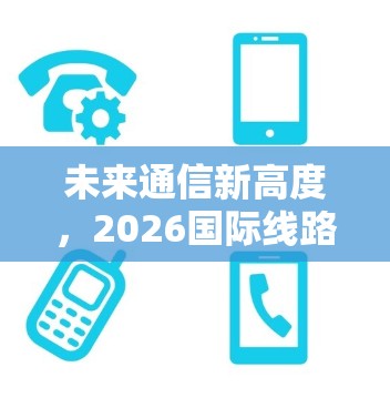 未来通信新高度，2026国际线路加速工具