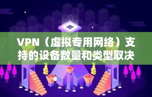 VPN（虚拟专用网络）支持的设备数量和类型取决于以下几个因素