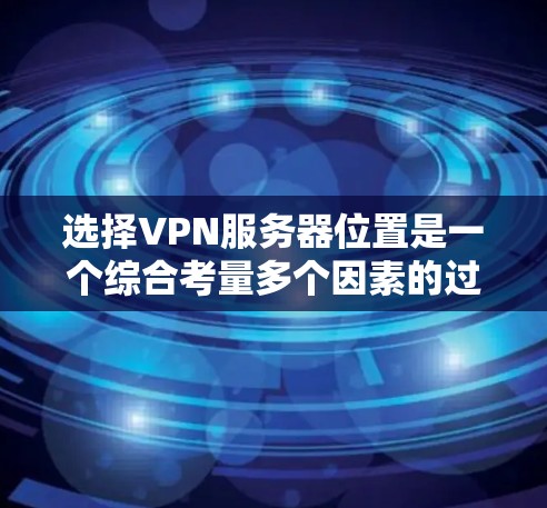 选择VPN服务器位置是一个综合考量多个因素的过程,以确保最佳的性能、安全性和可靠性。以下是根据您的需求和考虑因素后的建议 选择VPN服务器位置是一个综合考量多个因素的过程,以确保最佳的性能、安全性和可靠性。以下是根据您的需求和考虑因素后的建议