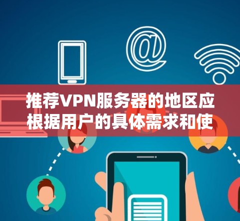 推荐VPN服务器的地区应根据用户的具体需求和使用场景来选择。以下是基于不同需求的地区推荐