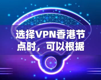 选择VPN香港节点时，可以根据以下因素来决定最适合你的需求