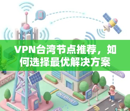 VPN台湾节点推荐,如何选择最优解决方案 VPN台湾节点推荐,如何选择最优解决方案