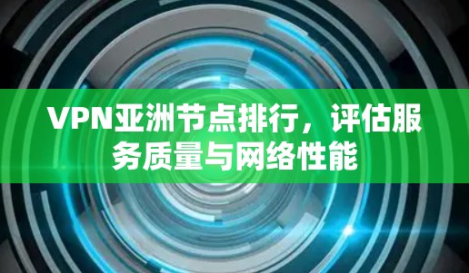 VPN亚洲节点排行，评估服务质量与网络性能