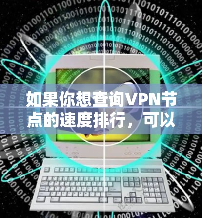 如果你想查询VPN节点的速度排行,可以按照以下步骤进行 如果你想查询VPN节点的速度排行,可以按照以下步骤进行