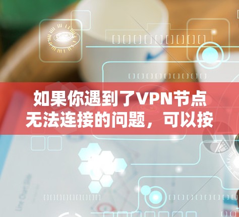 如果你遇到了VPN节点无法连接的问题，可以按照以下步骤进行排查和修复