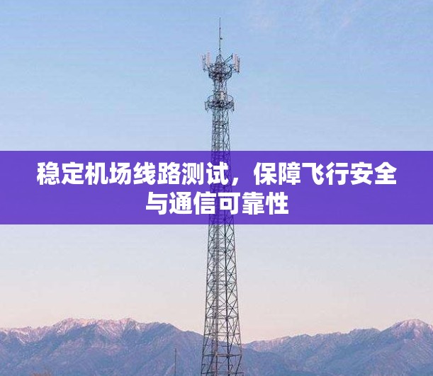稳定<strong>机场线路</strong>测试，保障飞行安全与通信可靠性