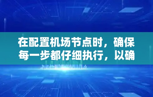在配置机场节点时，确保每一步都仔细执行，以确保稳定性和安全性。以下是分步骤的指南