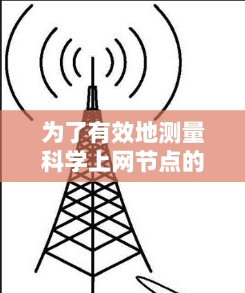 为了有效地测量科学上网节点的性能,可以按照以下步骤进行 为了有效地测量科学上网节点的性能,可以按照以下步骤进行