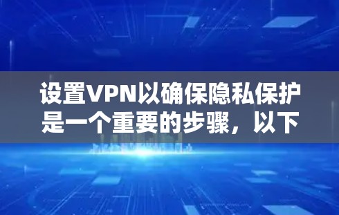 设置VPN以确保隐私保护是一个重要的步骤,以下是一个有条理的指南,帮助你安全地配置并使用VPN 设置VPN以确保隐私保护是一个重要的步骤,以下是一个有条理的指南,帮助你安全地配置并使用VPN