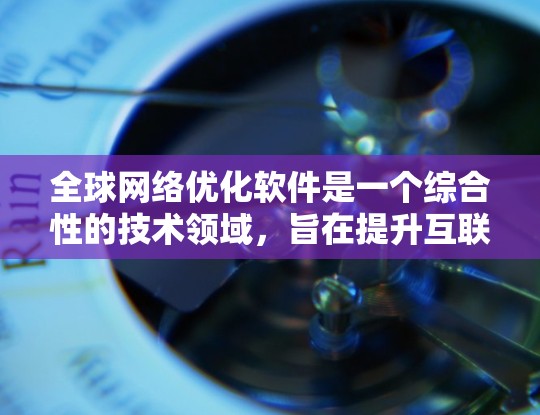 全球网络优化软件是一个综合性的技术领域，旨在提升互联网网络的性能和效率。以下是对该领域的总结和分析