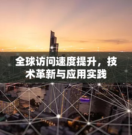 全球访问速度提升，技术革新与应用实践