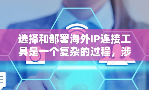 选择和部署海外IP连接工具是一个复杂的过程，涉及多个因素和考量。以下是对海外IP连接工具的详细分析和建议，帮助您做出明智的选择