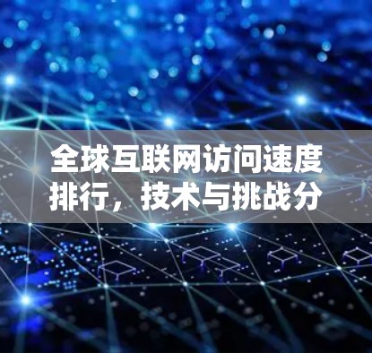 全球互联网访问速度排行，技术与挑战分析
