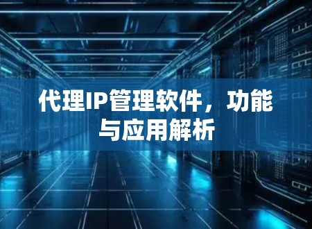 代理IP管理软件，功能与应用解析
