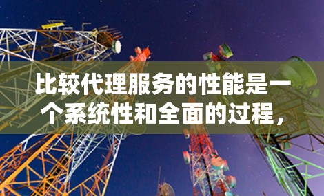 比较代理服务的性能是一个系统性和全面的过程,需要从多个维度进行评估。以下是一个有条理的比较框架,帮助您全面了解各个代理服务的表现 比较代理服务的性能是一个系统性和全面的过程,需要从多个维度进行评估。以下是一个有条理的比较框架,帮助您全面了解各个代理服务的表现