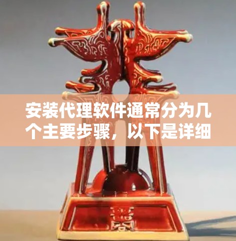 安装代理软件通常分为几个主要步骤，以下是详细的指南