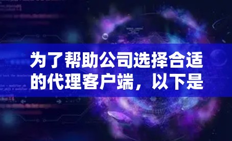 为了帮助公司选择合适的代理客户端，以下是根据明确需求、技术栈、安全性、易用性等因素进行的综合分析和推荐