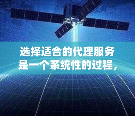 选择适合的代理服务是一个系统性的过程,需要综合考虑多个因素。以下是根据您的需求整理出的步骤和建议 选择适合的代理服务是一个系统性的过程,需要综合考虑多个因素。以下是根据您的需求整理出的步骤和建议