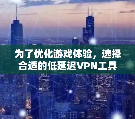 为了优化游戏体验，选择合适的低延迟<strong>VPN工具</strong>可以显著改善网络性能。以下是根据您的需求整理的推荐<strong>VPN工具</strong>