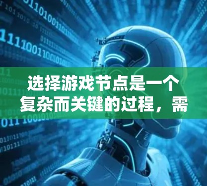 选择游戏节点是一个复杂而关键的过程,需要从多个维度进行综合考虑。以下是分步策略,帮助你有效选择和设计游戏节点 选择游戏节点是一个复杂而关键的过程,需要从多个维度进行综合考虑。以下是分步策略,帮助你有效选择和设计游戏节点