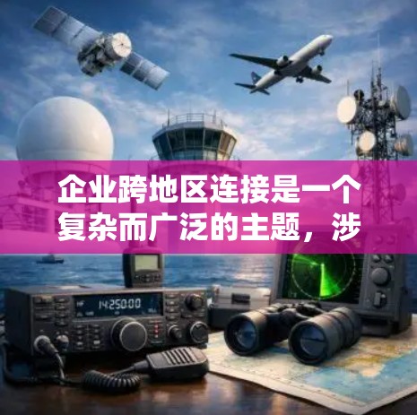 企业跨地区连接是一个复杂而广泛的主题，涉及多个方面，包括战略合作、供应链管理、市场拓展、技术支持以及风险管理等。以下是一些关键点和建议，帮助企业更好地进行跨地区连接
