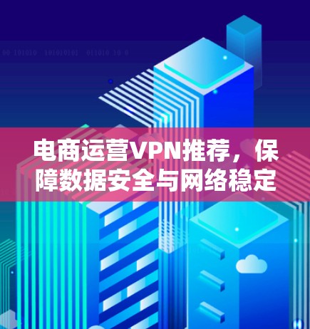 电商运营VPN推荐，保障数据安全与网络稳定
