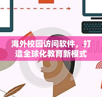 海外校园访问软件,打造全球化教育新模式 海外校园访问软件,打造全球化教育新模式