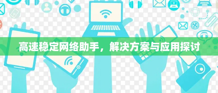 高速稳定网络助手，解决方案与应用探讨