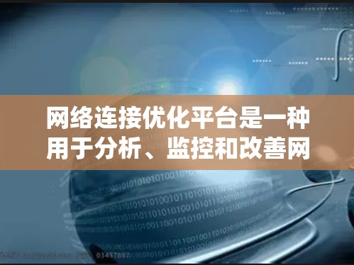 网络连接优化平台是一种用于分析、监控和改善网络性能的工具或系统。它通常提供丰富的功能和数据分析能力，帮助用户优化网络连接，提升网络性能，降低延迟，提高带宽利用率，减少丢包，并解决网络拥塞等问题