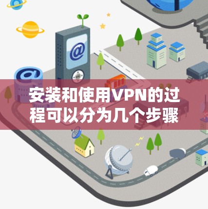安装和使用VPN的过程可以分为几个步骤，以下是一个详细的指南