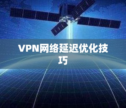 VPN网络延迟优化技巧
